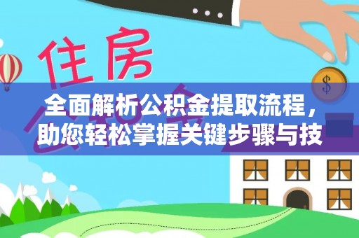 威海全面解析公积金提取流程，助您轻松掌握关键步骤与技巧