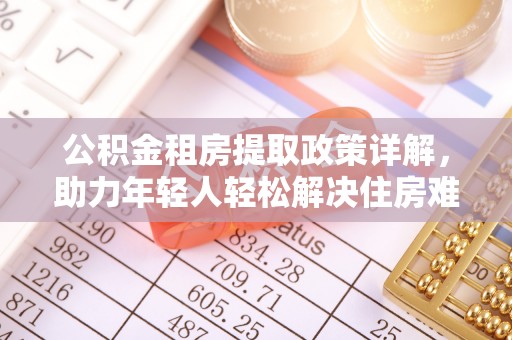威海公积金租房提取政策详解，助力年轻人轻松解决住房难题