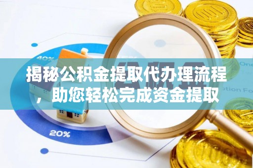 威海揭秘公积金提取代办理流程，助您轻松完成资金提取