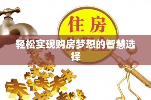 威海轻松实现购房梦想的智慧选择