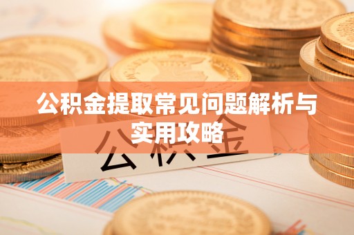 威海公积金提取常见问题解析与实用攻略