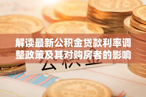 威海解读最新公积金贷款利率调整政策及其对购房者的影响