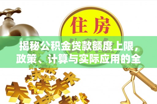 威海揭秘公积金贷款额度上限，政策、计算与实际应用的全面解析