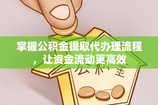 威海掌握公积金提取代办理流程，让资金流动更高效