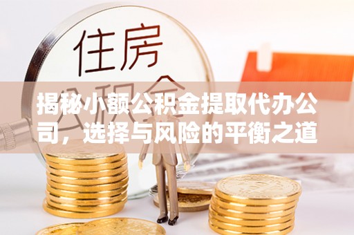 威海揭秘小额公积金提取代办公司，选择与风险的平衡之道