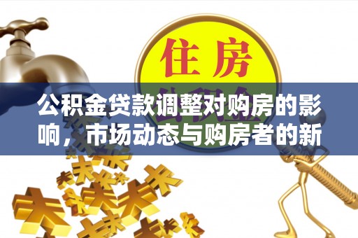 威海公积金贷款调整对购房的影响，市场动态与购房者的新选择