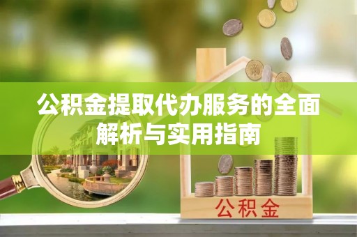 威海公积金提取代办服务的全面解析与实用指南