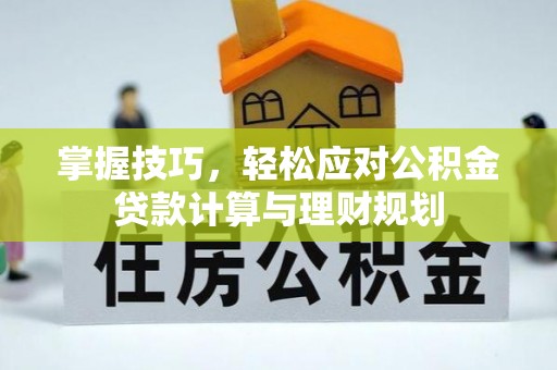 威海掌握技巧，轻松应对公积金贷款计算与理财规划
