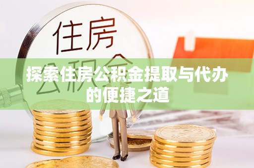 威海探索住房公积金提取与代办的便捷之道