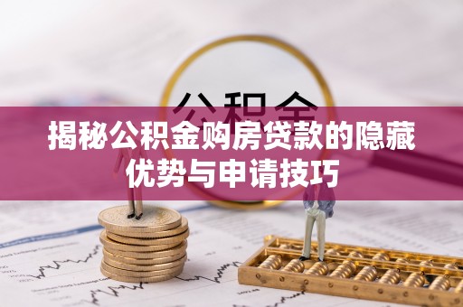 威海揭秘公积金购房贷款的隐藏优势与申请技巧