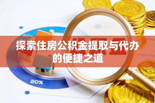 威海探索住房公积金提取与代办的便捷之道