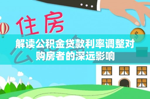 威海解读公积金贷款利率调整对购房者的深远影响
