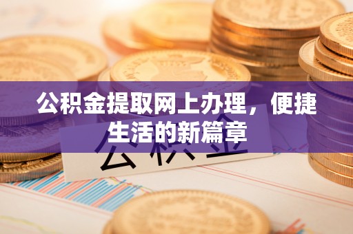 威海公积金提取网上办理，便捷生活的新篇章