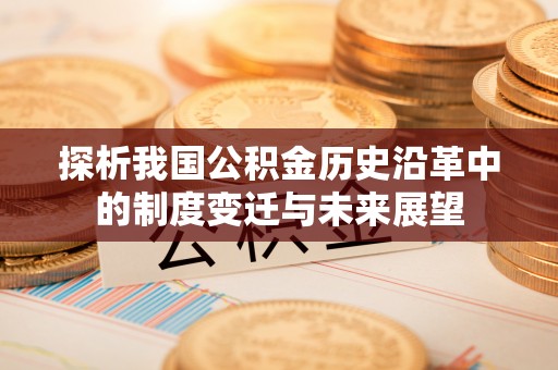 威海探析我国公积金历史沿革中的制度变迁与未来展望