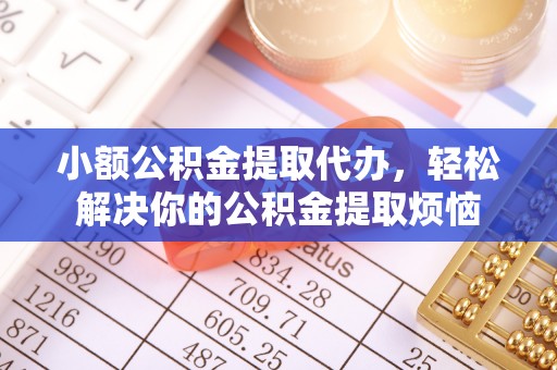 威海小额公积金提取代办，轻松解决你的公积金提取烦恼