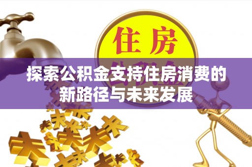 威海探索公积金支持住房消费的新路径与未来发展