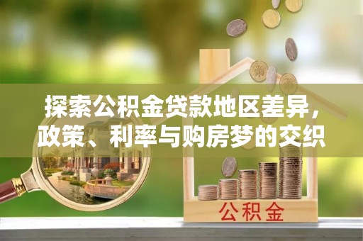 威海探索公积金贷款地区差异，政策、利率与购房梦的交织