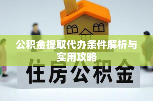 威海公积金提取代办条件解析与实用攻略
