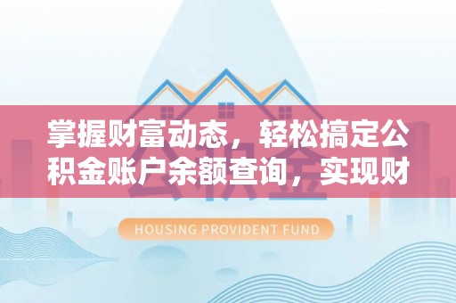 威海掌握财富动态，轻松搞定公积金账户余额查询，实现财务自由第一步
