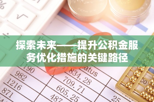 威海探索未来——提升公积金服务优化措施的关键路径