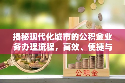 威海揭秘现代化城市的公积金业务办理流程，高效、便捷与未来趋势