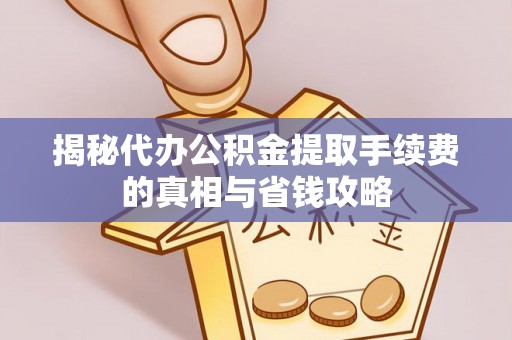 威海揭秘代办公积金提取手续费的真相与省钱攻略