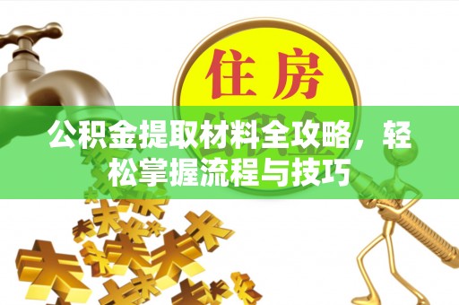 威海公积金提取材料全攻略，轻松掌握流程与技巧