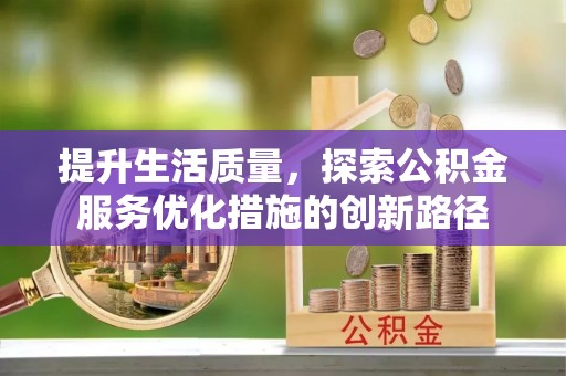 威海提升生活质量，探索公积金服务优化措施的创新路径
