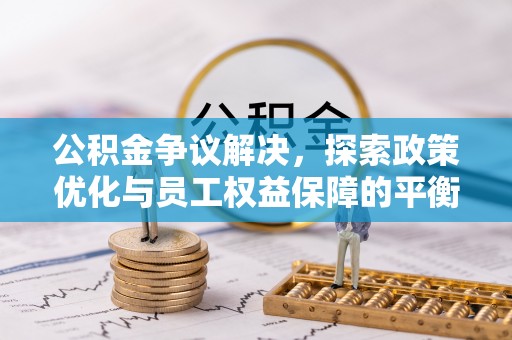 威海公积金争议解决，探索政策优化与员工权益保障的平衡点