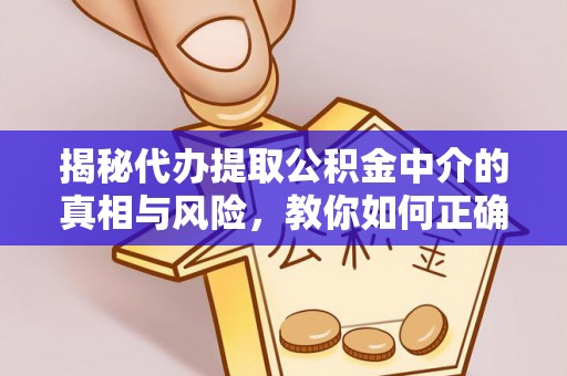 威海揭秘代办提取公积金中介的真相与风险，教你如何正确操作