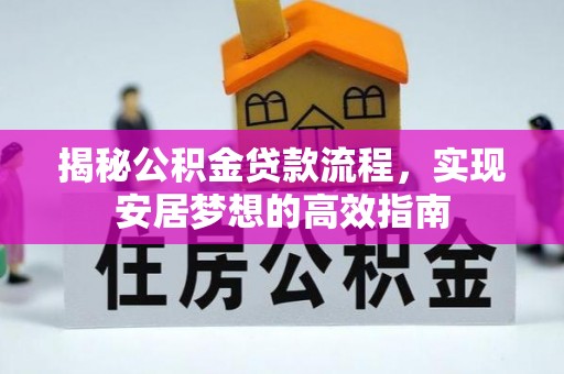 威海揭秘公积金贷款流程，实现安居梦想的高效指南