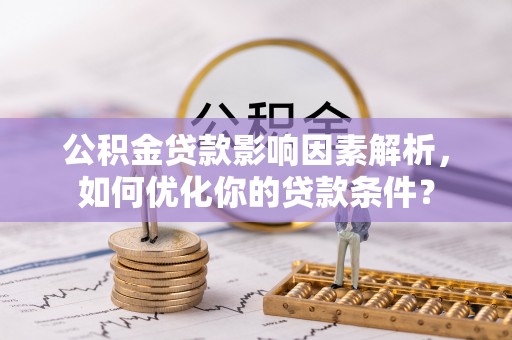 威海公积金贷款影响因素解析，如何优化你的贷款条件？