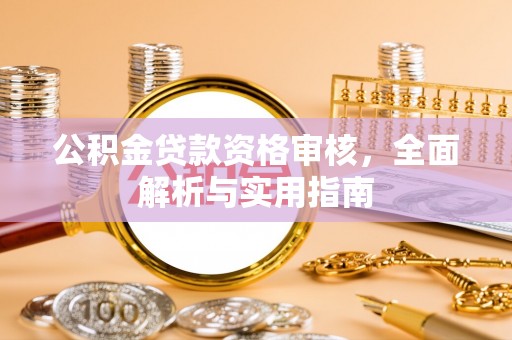 威海公积金贷款资格审核，全面解析与实用指南