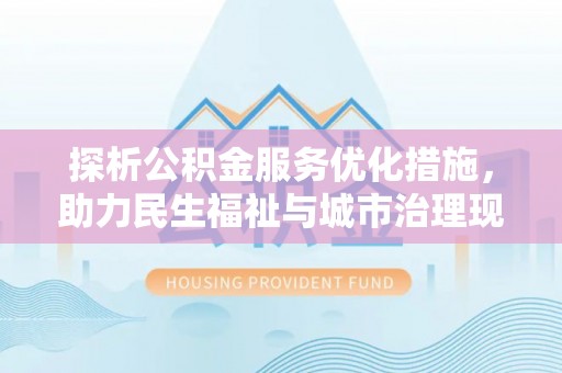 威海探析公积金服务优化措施，助力民生福祉与城市治理现代化