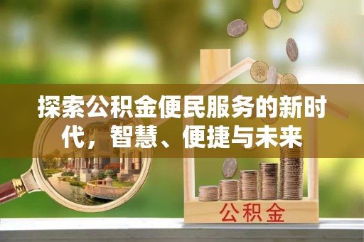 威海探索公积金便民服务的新时代，智慧、便捷与未来