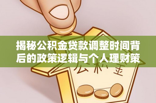 威海揭秘公积金贷款调整时间背后的政策逻辑与个人理财策略
