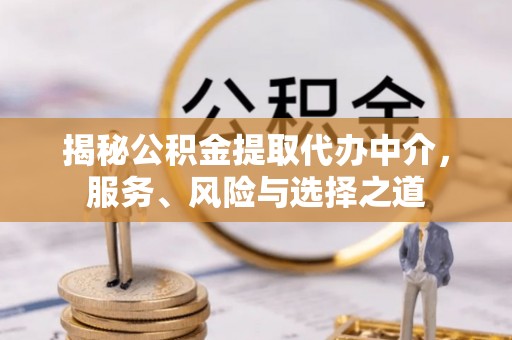 威海揭秘公积金提取代办中介，服务、风险与选择之道