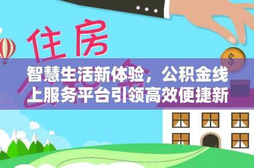 威海智慧生活新体验，公积金线上服务平台引领高效便捷新时代