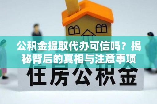 威海公积金提取代办可信吗？揭秘背后的真相与注意事项