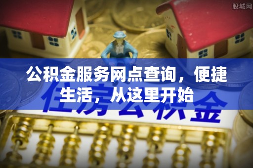 威海公积金服务网点查询，便捷生活，从这里开始
