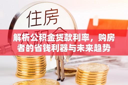 威海解析公积金贷款利率，购房者的省钱利器与未来趋势