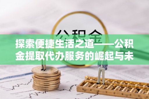 威海探索便捷生活之道——公积金提取代办服务的崛起与未来