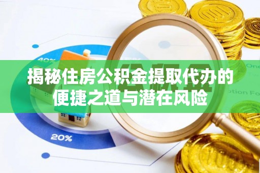 威海揭秘住房公积金提取代办的便捷之道与潜在风险