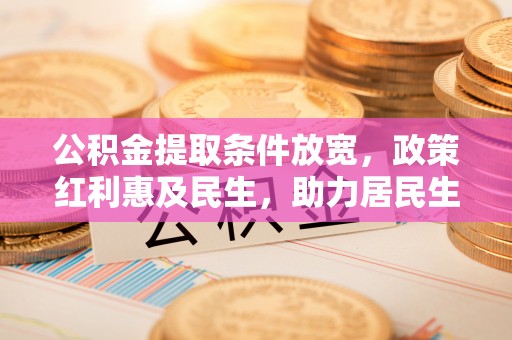 威海公积金提取条件放宽，政策红利惠及民生，助力居民生活质量提升