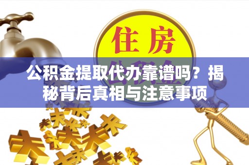 威海公积金提取代办靠谱吗？揭秘背后真相与注意事项