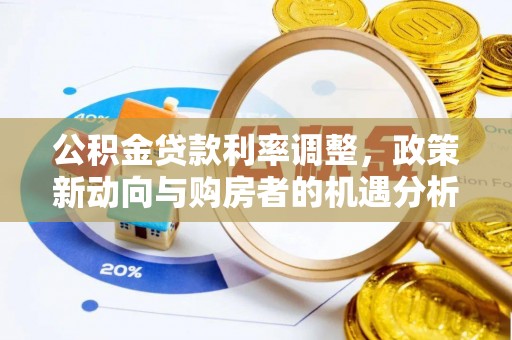 威海公积金贷款利率调整，政策新动向与购房者的机遇分析