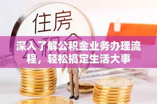 威海深入了解公积金业务办理流程，轻松搞定生活大事