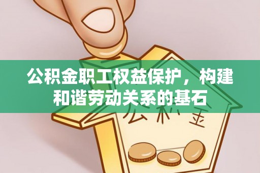 威海公积金职工权益保护，构建和谐劳动关系的基石