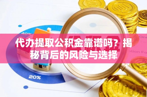 威海代办提取公积金靠谱吗？揭秘背后的风险与选择