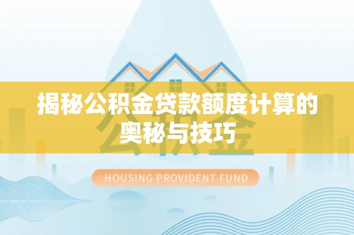 威海揭秘公积金贷款额度计算的奥秘与技巧